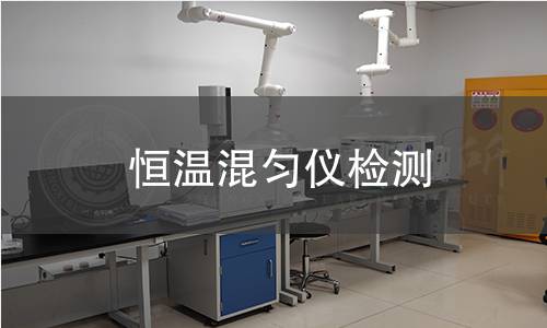 恒溫混勻儀檢測,恒溫混勻儀檢測機構,恒溫混勻儀溫度控制性能檢測