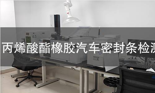 丙烯酸酯橡膠汽車密封條檢測(cè),丙烯酸酯橡膠汽車密封條檢測(cè)機(jī)構(gòu),丙烯酸酯橡膠汽車密封條耐熱老化性
