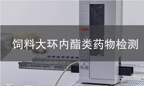 飼料大環(huán)內(nèi)酯類藥物檢測 飼料大環(huán)內(nèi)酯類藥物檢測