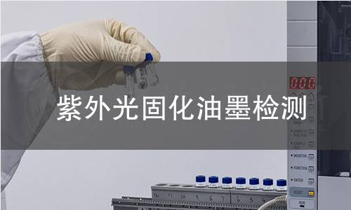 紫外光固化油墨檢測,紫外光固化油墨檢測機(jī)構(gòu),紫外光固化油墨檢測報(bào)告,北京中科光析科學(xué)技術(shù)研究所檢測中心