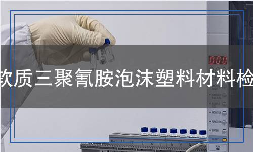 軟質(zhì)三聚氰胺泡沫塑料材料檢測,軟質(zhì)三聚氰胺泡沫塑料材料檢測報告