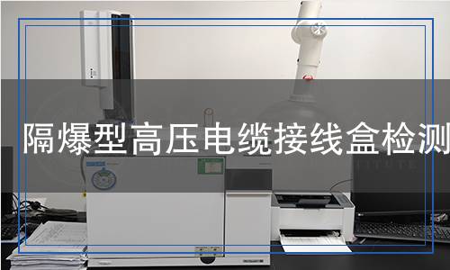 隔爆型高壓電纜接線盒檢測