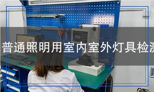 普通照明用室內(nèi)室外燈具檢測
