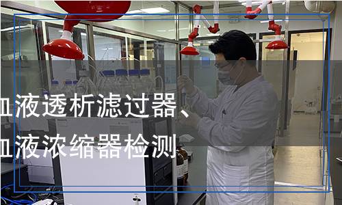 血液透析器、血液透析濾過(guò)器、血液濾過(guò)器和血液濃縮器檢測(cè)
