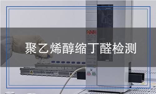 聚乙烯醇縮丁醛檢測(cè) 聚乙烯醇縮丁醛檢測(cè)