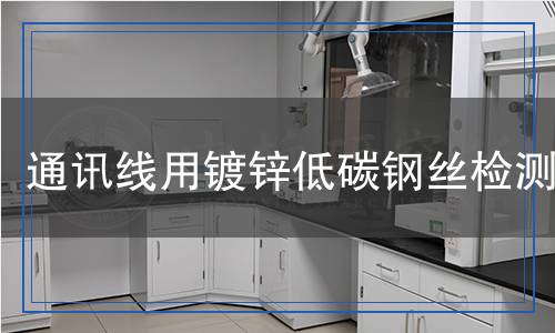通訊線用鍍鋅低碳鋼絲檢測(cè),通訊線用鍍鋅低碳鋼絲檢測(cè)報(bào)告