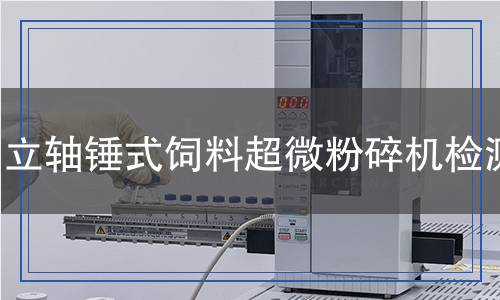 立軸錘式飼料超微粉碎機(jī)檢測(cè)