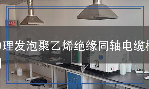 物理發(fā)泡聚乙烯絕緣同軸電纜檢測