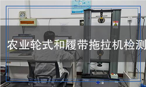 農(nóng)業(yè)輪式和履帶拖拉機(jī)檢測,農(nóng)業(yè)輪式和履帶拖拉機(jī)檢測報告