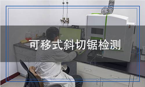 可移式斜切鋸檢測,可移式斜切鋸檢測報(bào)告
