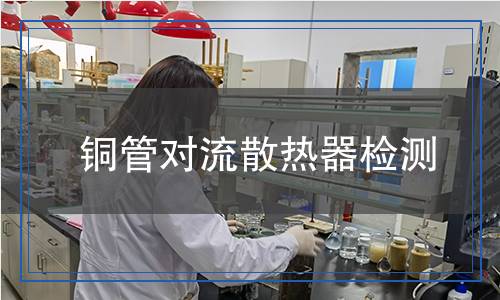 銅管對(duì)流散熱器檢測(cè) 銅管對(duì)流散熱器檢測(cè)