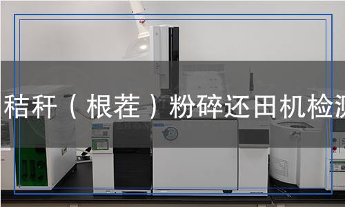秸稈（根茬）粉碎還田機(jī)檢測