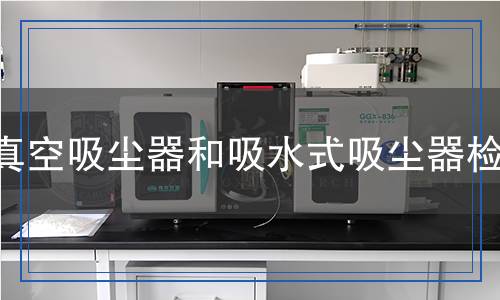 真空吸塵器和吸水式吸塵器檢測(cè) 真空吸塵器和吸水式吸塵器檢測(cè)