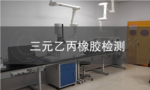 三元乙丙橡膠檢測,三元乙丙橡膠檢測機構(gòu),三元乙丙橡膠耐老化性能檢測