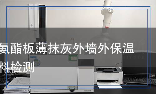硬泡聚氨酯板薄抹灰外墻外保溫系統(tǒng)材料檢測