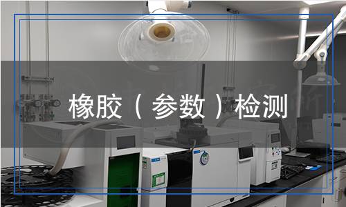 橡膠(參數(shù))檢測(cè) 橡膠(參數(shù))檢測(cè)