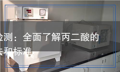 丙二酸檢測：全面了解丙二酸的檢測方法和標準