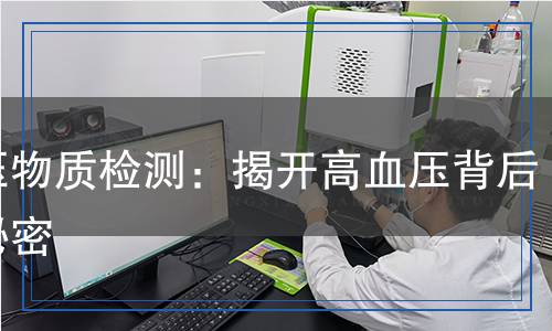 降壓物質(zhì)檢測:揭開高血壓背后的秘密 降壓物質(zhì)檢測:揭開高血壓背后的秘密
