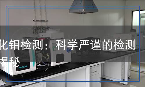 三氧化鉬檢測(cè)：科學(xué)嚴(yán)謹(jǐn)?shù)臋z測(cè)過程揭秘