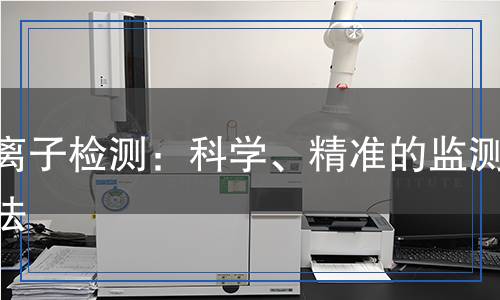 氯離子檢測：科學(xué)、精準(zhǔn)的監(jiān)測方法