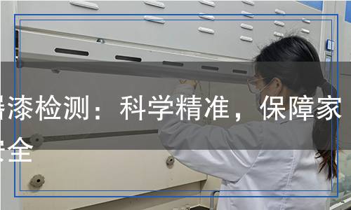 木器漆檢測：科學(xué)精準(zhǔn)，保障家居安全