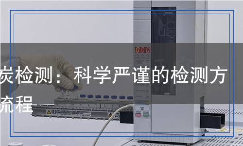 生物炭檢測(cè)：科學(xué)嚴(yán)謹(jǐn)?shù)臋z測(cè)方法與流程