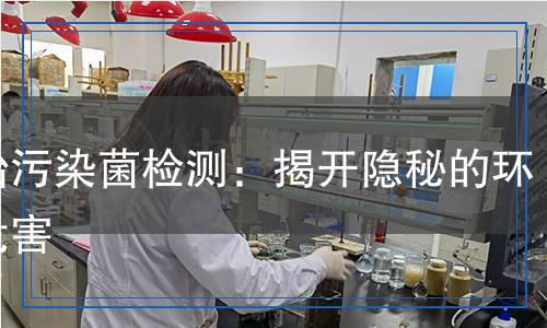 初始污染菌檢測(cè)：揭開(kāi)隱秘的環(huán)境危害