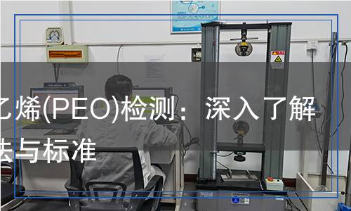 聚氧化乙烯(PEO)檢測：深入了解檢測方法與標準