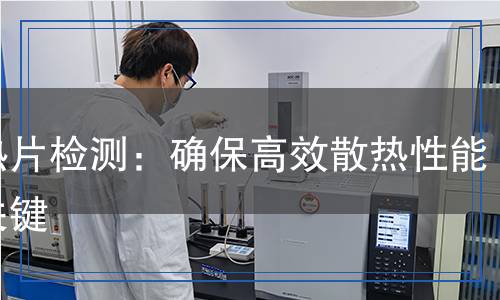 導(dǎo)熱片檢測(cè)：確保高效散熱性能的關(guān)鍵