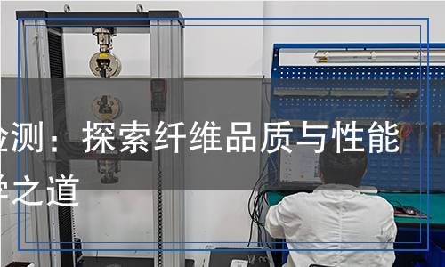 纖維檢測：探索纖維品質(zhì)與性能的科學(xué)之道
