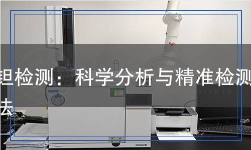 純鉭檢測(cè)：科學(xué)分析與精準(zhǔn)檢測(cè)方法