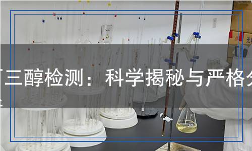 丙三醇檢測(cè)：科學(xué)揭秘與嚴(yán)格分析