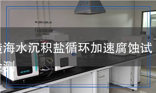 人造海水沉積鹽循環(huán)加速腐蝕試驗檢測 人造海水沉積鹽循環(huán)加速腐蝕試驗檢測