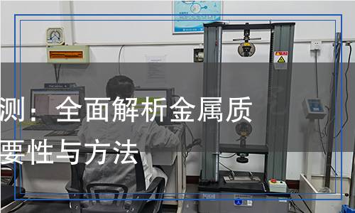 金屬材料檢測：全面解析金屬質(zhì)量檢測的重要性與方法