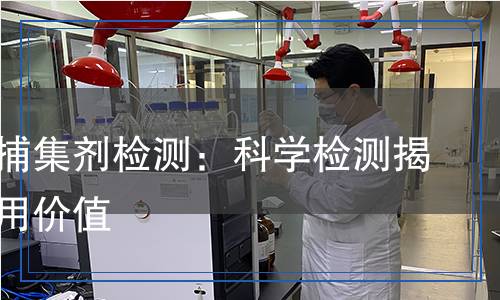 重金屬捕集劑檢測：科學(xué)檢測揭示其應(yīng)用價值