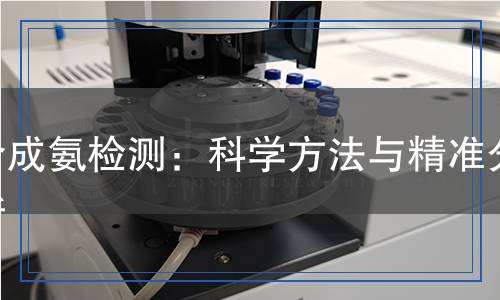 合成氨檢測(cè):科學(xué)方法與精準(zhǔn)分析 合成氨檢測(cè):科學(xué)方法與精準(zhǔn)分析