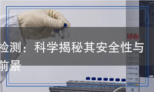酞菁檢測：科學(xué)揭秘其安全性與應(yīng)用前景