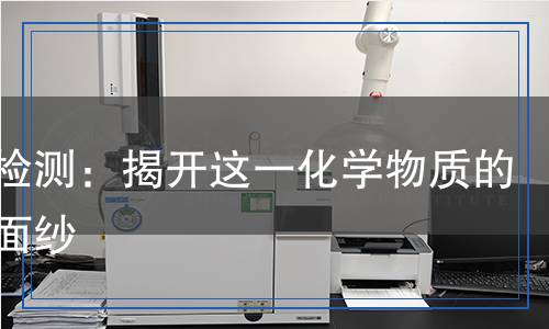 萘酚檢測：揭開這一化學物質(zhì)的神秘面紗