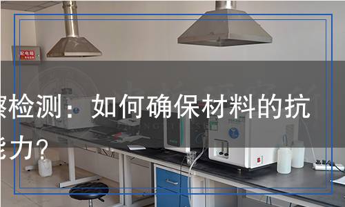 耐刮擦檢測：如何確保材料的抗刮擦能力？