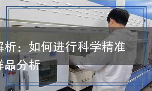 全方位解析：如何進(jìn)行科學(xué)精準(zhǔn)的檢測樣品分析