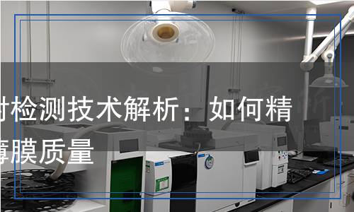 磁控濺射檢測技術(shù)解析：如何精準把控薄膜質(zhì)量