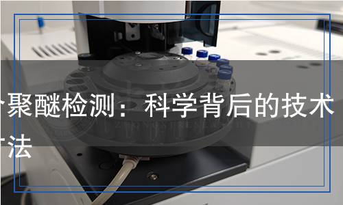 組合聚醚檢測：科學(xué)背后的技術(shù)與方法