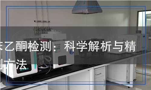 鄰氯苯乙酮檢測:科學(xué)解析與精準(zhǔn)檢測方法 鄰氯苯乙酮檢測:科學(xué)解析與精準(zhǔn)檢測方法