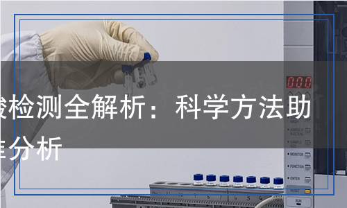 黃腐酸檢測(cè)全解析：科學(xué)方法助力精準(zhǔn)分析