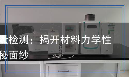 剪切模量檢測(cè)：揭開材料力學(xué)性能的神秘面紗