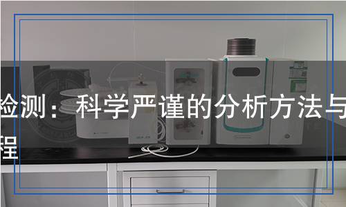 苯檢測：科學嚴謹?shù)姆治龇椒ㄅc流程