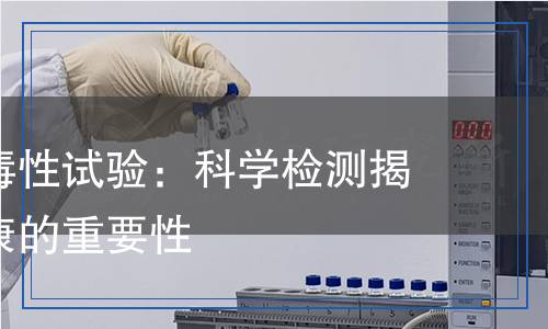 坯胎發(fā)育毒性試驗：科學檢測揭示胎兒健康的重要性