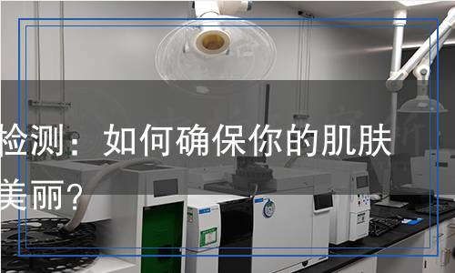 粉底液檢測：如何確保你的肌膚安全與美麗？