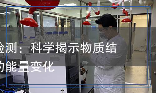 結(jié)晶熱焓檢測(cè)：科學(xué)揭示物質(zhì)結(jié)晶過程中的能量變化