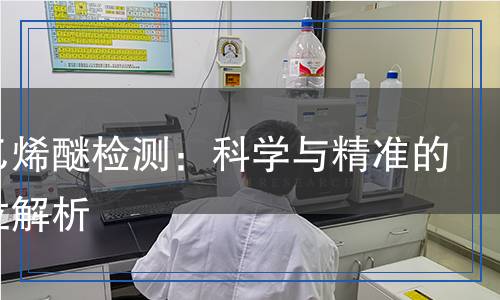 聚氧乙烯醚檢測:科學(xué)與精準的全方位解析 聚氧乙烯醚檢測:科學(xué)與精準的全方位解析